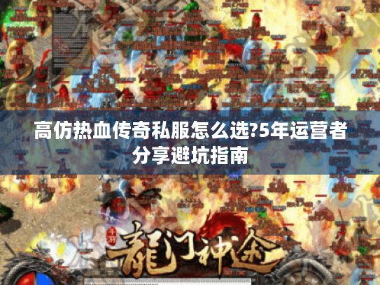 高仿热血传奇私服怎么选?5年运营者分享避坑指南