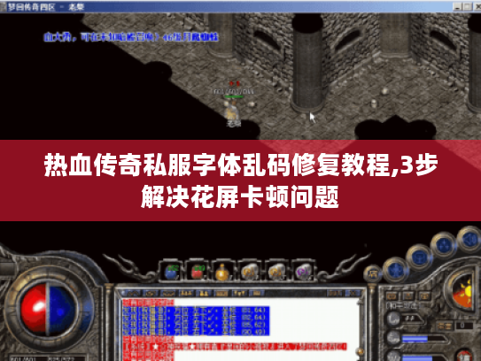 热血传奇私服字体乱码修复教程,3步解决花屏卡顿问题