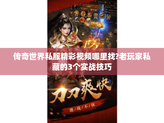 传奇世界私服精彩视频哪里找?老玩家私藏的3个实战技巧 传奇世界私服精彩视频哪里找?老玩家私藏的3个实战技巧