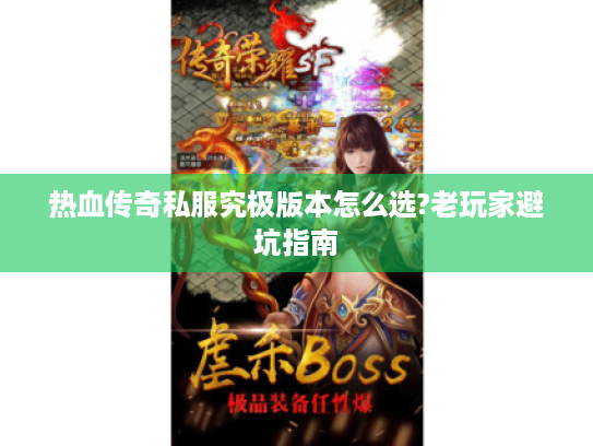 热血传奇私服究极版本怎么选?老玩家避坑指南 热血传奇私服究极版本怎么选?老玩家避坑指南