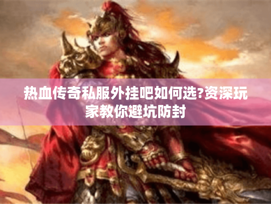 热血传奇私服外挂吧如何选?资深玩家教你避坑防封 热血传奇私服外挂吧如何选?资深玩家教你避坑防封