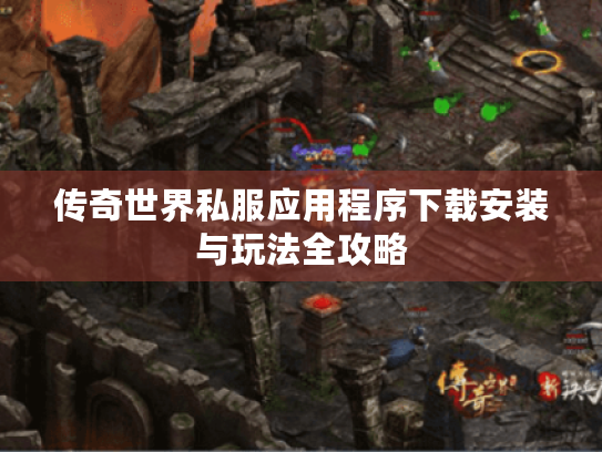 传奇世界私服应用程序下载安装与玩法全攻略 传奇世界私服应用程序下载安装与玩法全攻略