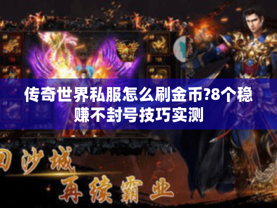 传奇世界私服怎么刷金币?8个稳赚不封号技巧实测 传奇世界私服怎么刷金币?8个稳赚不封号技巧实测