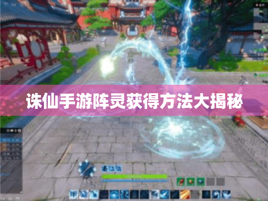 诛仙手游阵灵获得方法大揭秘 诛仙手游阵灵获得方法大揭秘