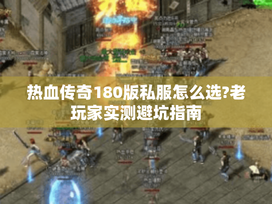 热血传奇180版私服怎么选?老玩家实测避坑指南 热血传奇180版私服怎么选?老玩家实测避坑指南
