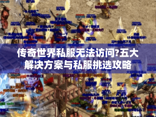 传奇世界私服无法访问?五大解决方案与私服挑选攻略 传奇世界私服无法访问?五大解决方案与私服挑选攻略