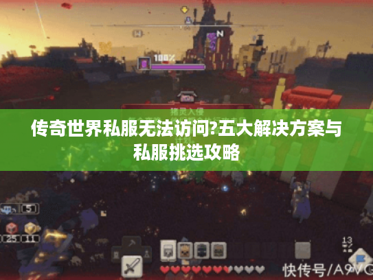 传奇世界私服无法访问?五大解决方案与私服挑选攻略 传奇世界私服无法访问?五大解决方案与私服挑选攻略