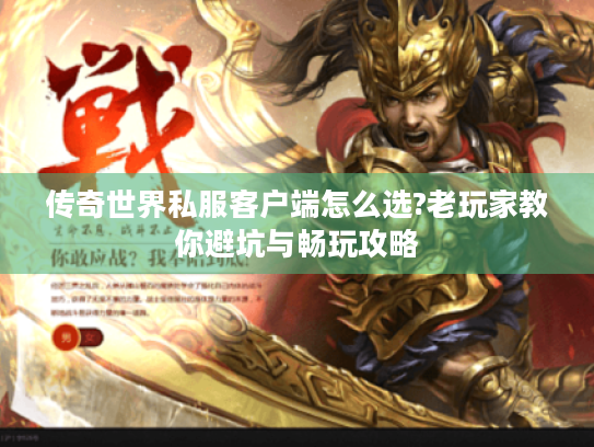 传奇世界私服客户端怎么选?老玩家教你避坑与畅玩攻略 传奇世界私服客户端怎么选?老玩家教你避坑与畅玩攻略