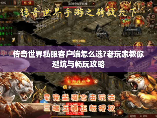 传奇世界私服客户端怎么选?老玩家教你避坑与畅玩攻略 传奇世界私服客户端怎么选?老玩家教你避坑与畅玩攻略