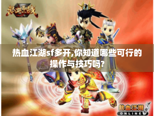热血江湖sf多开,你知道哪些可行的操作与技巧吗? 热血江湖sf多开,你知道哪些可行的操作与技巧吗?