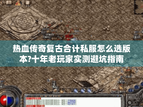 热血传奇复古合计私服怎么选版本?十年老玩家实测避坑指南 热血传奇复古合计私服怎么选版本?十年老玩家实测避坑指南