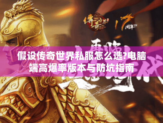 假设传奇世界私服怎么选?电脑端高爆率版本与防坑指南