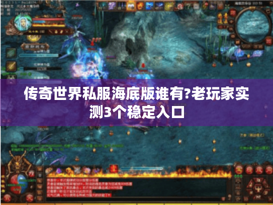 传奇世界私服海底版谁有?老玩家实测3个稳定入口 传奇世界私服海底版谁有?老玩家实测3个稳定入口
