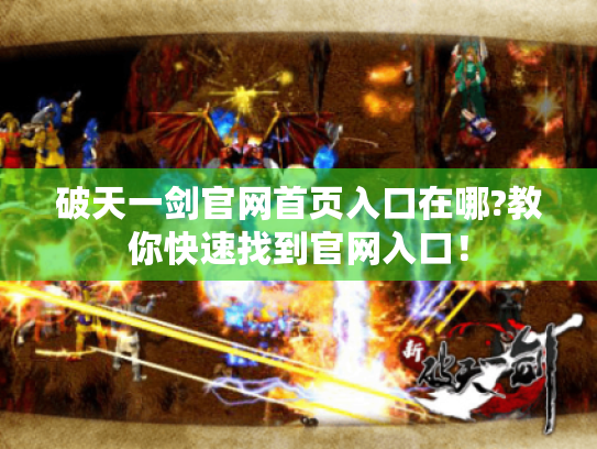 破天一剑官网首页入口在哪?教你快速找到官网入口! 破天一剑官网首页入口在哪?教你快速找到官网入口!