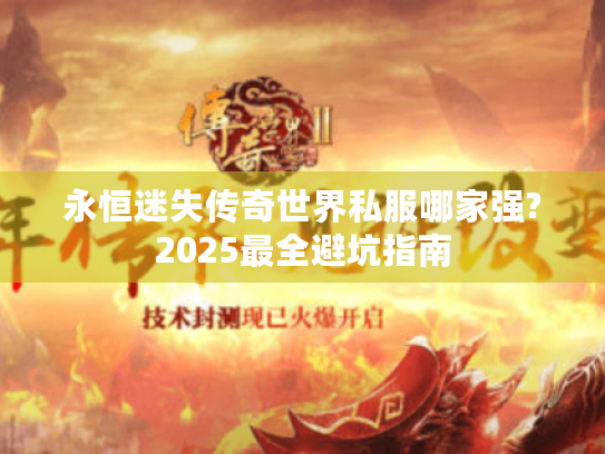 永恒迷失传奇世界私服哪家强?2025最全避坑指南 永恒迷失传奇世界私服哪家强?2025最全避坑指南