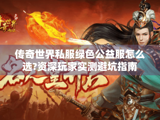 传奇世界私服绿色公益服怎么选?资深玩家实测避坑指南 传奇世界私服绿色公益服怎么选?资深玩家实测避坑指南