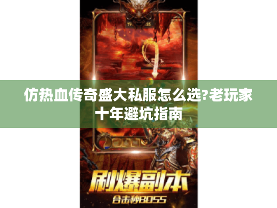 仿热血传奇盛大私服怎么选?老玩家十年避坑指南