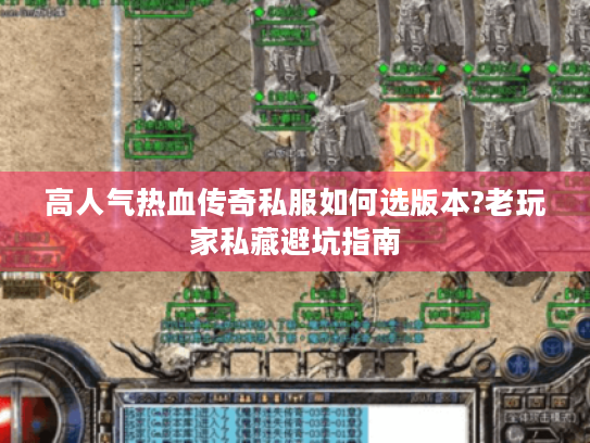 高人气热血传奇私服如何选版本?老玩家私藏避坑指南 高人气热血传奇私服如何选版本?老玩家私藏避坑指南
