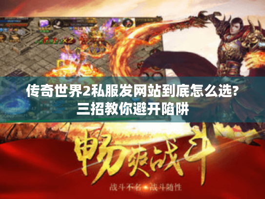 传奇世界2私服发网站到底怎么选?三招教你避开陷阱 传奇世界2私服发网站到底怎么选?三招教你避开陷阱