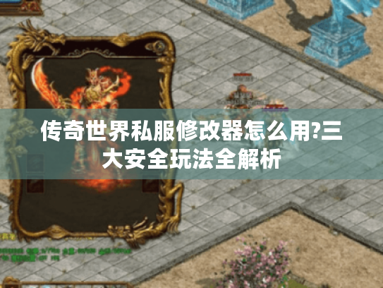 传奇世界私服修改器怎么用?三大安全玩法全解析