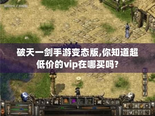 破天一剑手游变态版,你知道超低价的vip在哪买吗? 破天一剑手游变态版,你知道超低价的vip在哪买吗?