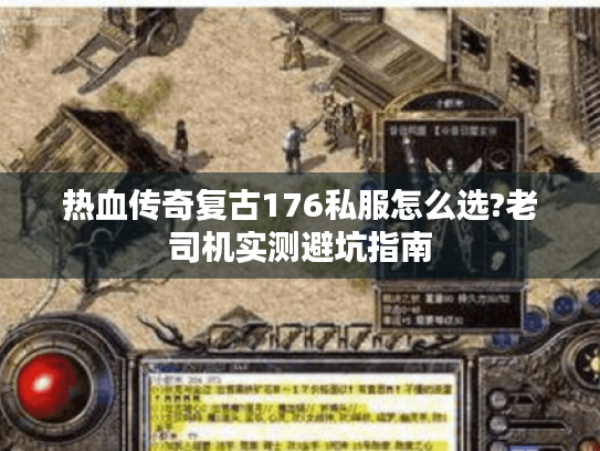 热血传奇复古176私服怎么选?老司机实测避坑指南 热血传奇复古176私服怎么选?老司机实测避坑指南