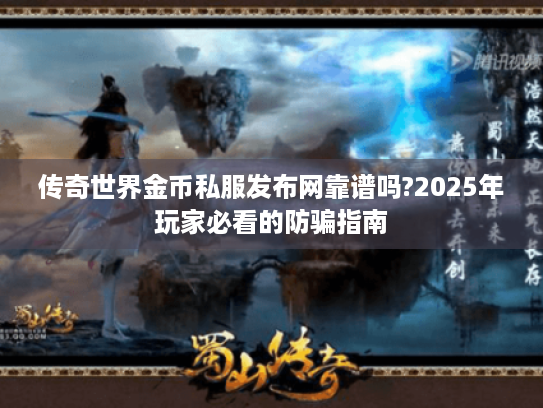 传奇世界金币私服发布网靠谱吗?2025年玩家必看的防骗指南 传奇世界金币私服发布网靠谱吗?2025年玩家必看的防骗指南