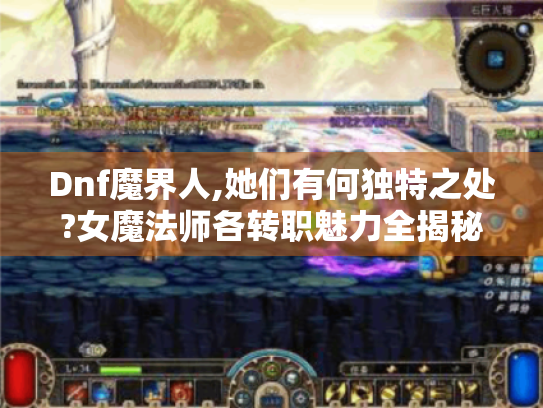 Dnf魔界人,她们有何独特之处?女魔法师各转职魅力全揭秘 Dnf魔界人,她们有何独特之处?女魔法师各转职魅力全揭秘