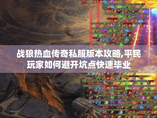 战狼热血传奇私服版本攻略,平民玩家如何避开坑点快速毕业 战狼热血传奇私服版本攻略,平民玩家如何避开坑点快速毕业