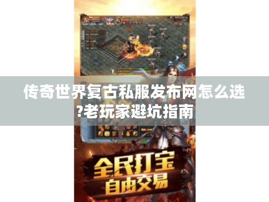 传奇世界复古私服发布网怎么选?老玩家避坑指南 传奇世界复古私服发布网怎么选?老玩家避坑指南