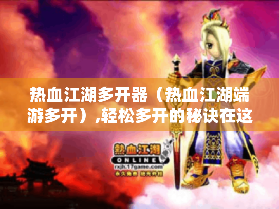 热血江湖多开器(热血江湖端游多开),轻松多开的秘诀在这里! 热血江湖多开器(热血江湖端游多开),轻松多开的秘诀在这里!