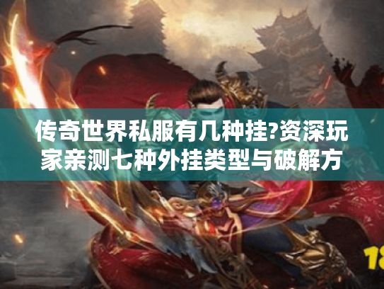 传奇世界私服有几种挂?资深玩家亲测七种外挂类型与破解方案 传奇世界私服有几种挂?资深玩家亲测七种外挂类型与破解方案