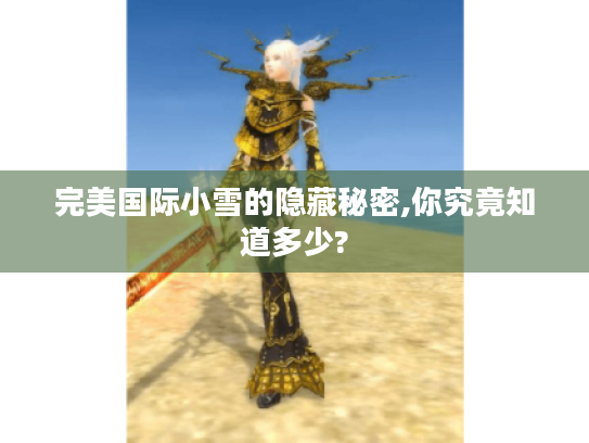 完美国际小雪的隐藏秘密,你究竟知道多少? 完美国际小雪的隐藏秘密,你究竟知道多少?