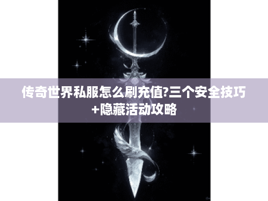 传奇世界私服怎么刷充值?三个安全技巧+隐藏活动攻略