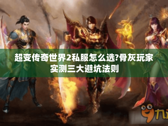 超变传奇世界2私服怎么选?骨灰玩家实测三大避坑法则 超变传奇世界2私服怎么选?骨灰玩家实测三大避坑法则