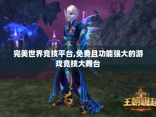 完美世界竞技平台,免费且功能强大的游戏竞技大舞台 完美世界竞技平台,免费且功能强大的游戏竞技大舞台