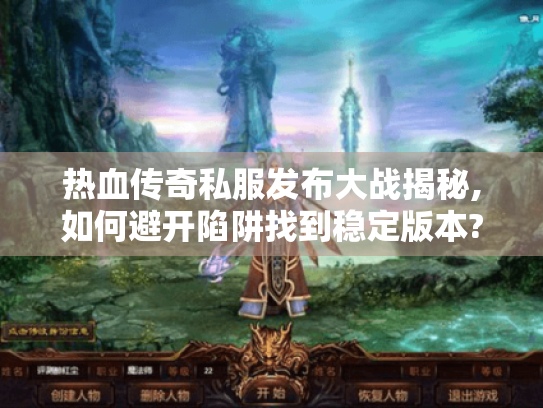 热血传奇私服发布大战揭秘,如何避开陷阱找到稳定版本? 热血传奇私服发布大战揭秘,如何避开陷阱找到稳定版本?
