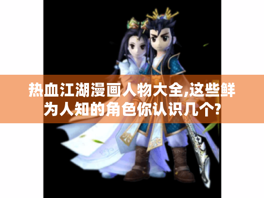 热血江湖漫画人物大全,这些鲜为人知的角色你认识几个? 热血江湖漫画人物大全,这些鲜为人知的角色你认识几个?