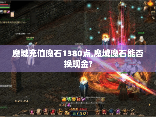 魔域充值魔石1380点,魔域魔石能否换现金? 魔域充值魔石1380点,魔域魔石能否换现金?
