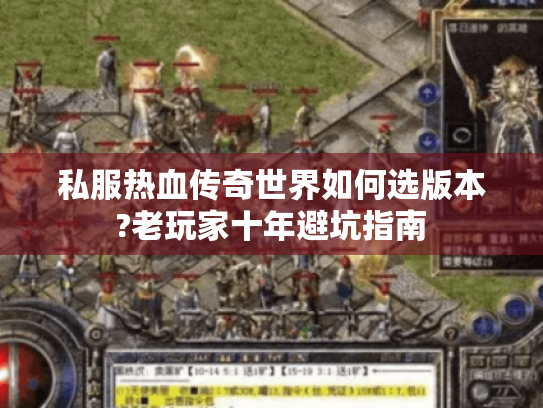 私服热血传奇世界如何选版本?老玩家十年避坑指南 私服热血传奇世界如何选版本?老玩家十年避坑指南