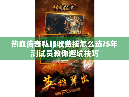 热血传奇私服收费挂怎么选?5年测试员教你避坑技巧 热血传奇私服收费挂怎么选?5年测试员教你避坑技巧