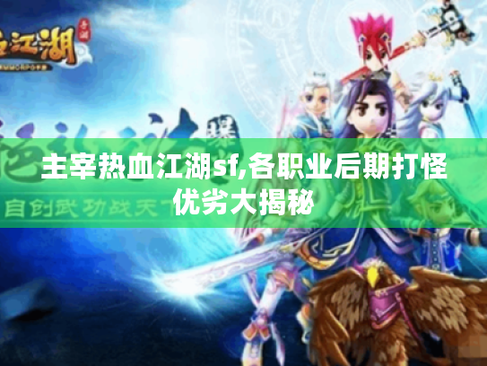 主宰热血江湖sf,各职业后期打怪优劣大揭秘 主宰热血江湖sf,各职业后期打怪优劣大揭秘