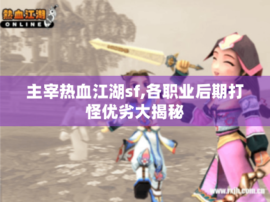 主宰热血江湖sf,各职业后期打怪优劣大揭秘 主宰热血江湖sf,各职业后期打怪优劣大揭秘