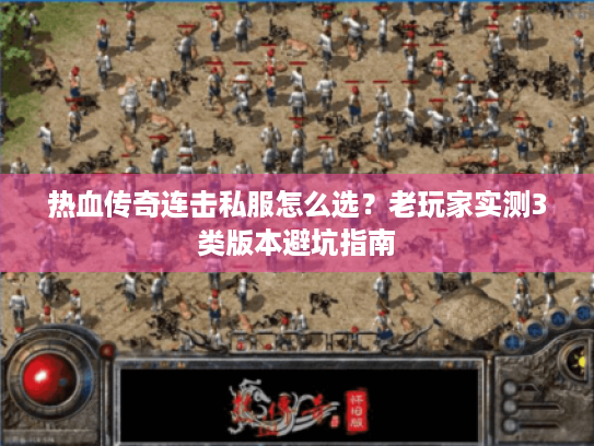 热血传奇连击私服怎么选?老玩家实测3类版本避坑指南 热血传奇连击私服怎么选?老玩家实测3类版本避坑指南