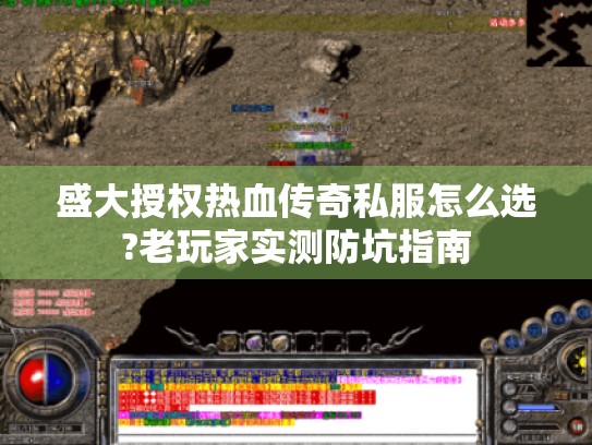 盛大授权热血传奇私服怎么选?老玩家实测防坑指南