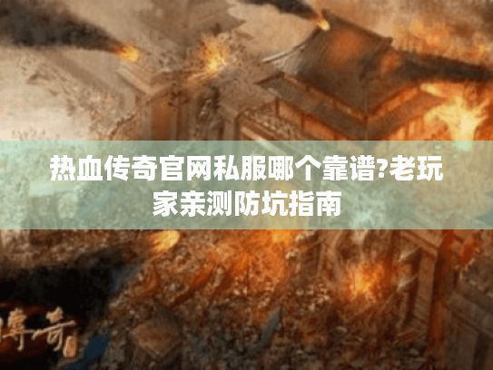 热血传奇官网私服哪个靠谱?老玩家亲测防坑指南