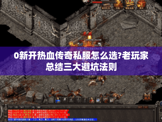 0新开热血传奇私服怎么选?老玩家总结三大避坑法则 0新开热血传奇私服怎么选?老玩家总结三大避坑法则