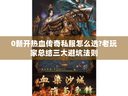 0新开热血传奇私服怎么选?老玩家总结三大避坑法则 0新开热血传奇私服怎么选?老玩家总结三大避坑法则