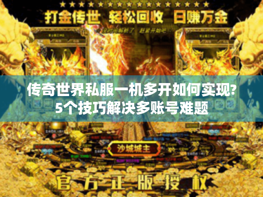 传奇世界私服一机多开如何实现?5个技巧解决多账号难题