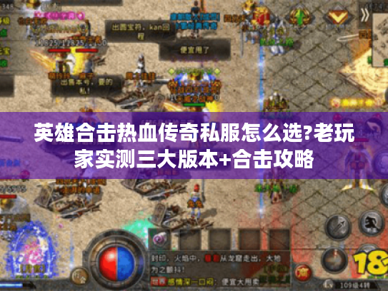 英雄合击热血传奇私服怎么选?老玩家实测三大版本+合击攻略